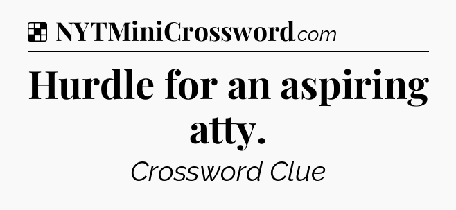 Solution: Hurdle for an aspiring atty - NYT Crossword