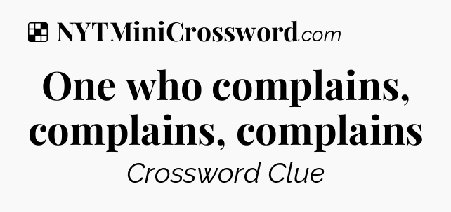 Solution: One who complains, complains, complains - NYT Crossword