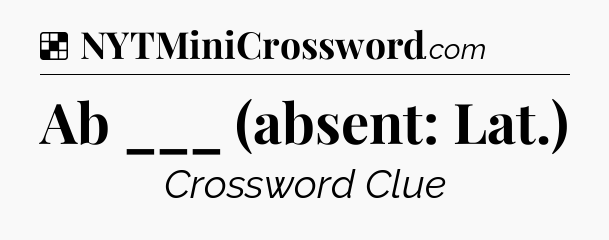 Solution: Ab ___ (absent: Lat.) - NYT Crossword