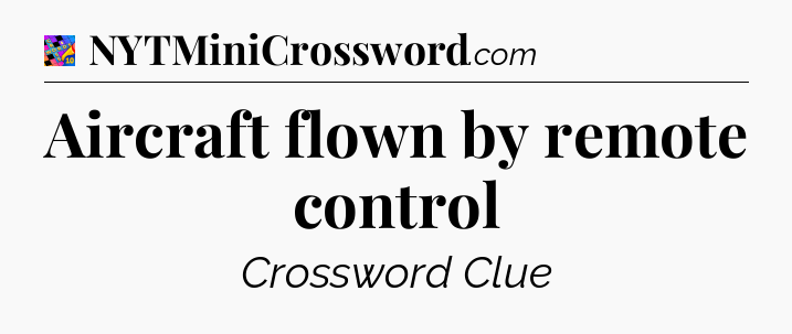 Aircraft flown by remote control Crossword Clue