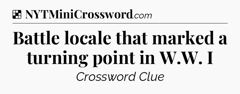 Solution: Battle locale that marked a turning point in W.W. I - NYT Crossword