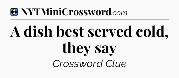Solution: A dish best served cold, they say - NYT Mini Crossword