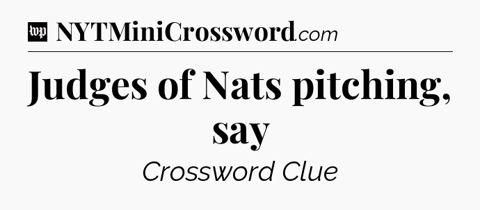 Judges of Nats pitching, say Crossword Clue