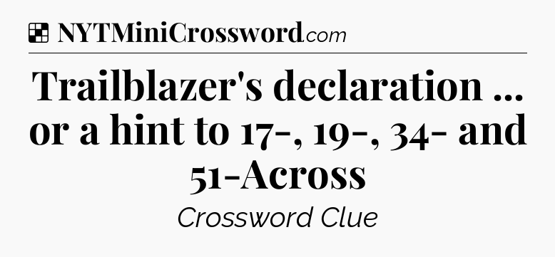 Solution: Trailblazer's declaration ... or a hint to 17-, 19-, 34- and 51-Across - NYT Crossword
