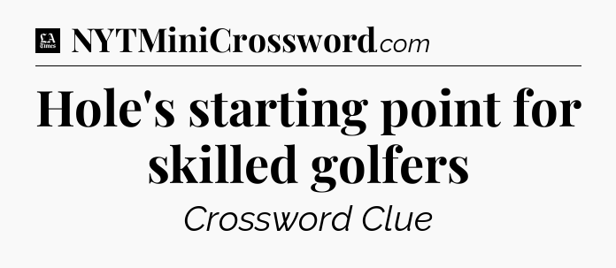 Hole's starting point for skilled golfers - LA Times Crossword