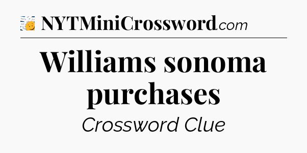 Williams sonoma purchases - 7 Little Words