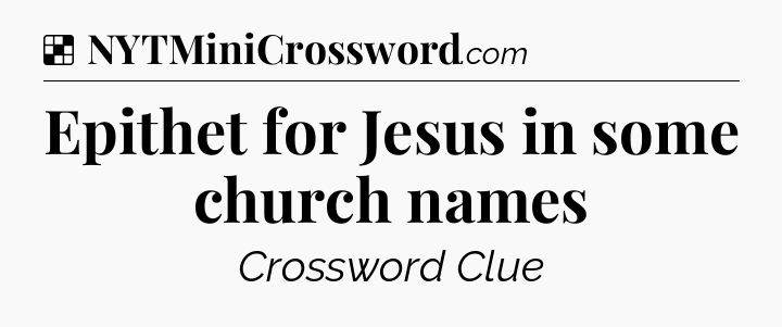 Solution: Epithet for Jesus in some church names - NYT Crossword