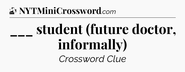 ___ student (future doctor, informally) - Daily Themed Classic Crossword