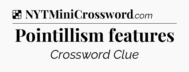 Solution: Pointillism features - NYT Crossword