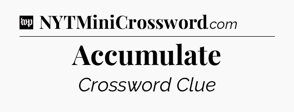 Accumulate Crossword Clue
