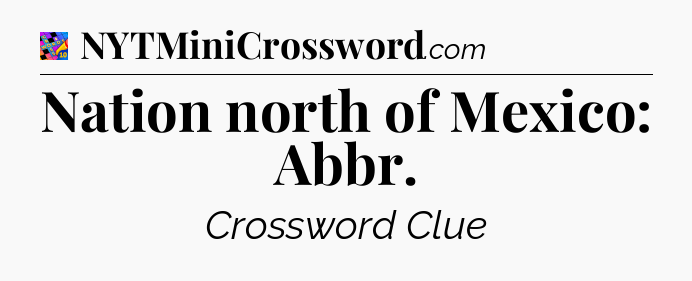 Nation north of Mexico: Abbr Crossword Clue