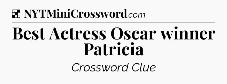 Solution: Best Actress Oscar winner Patricia - NYT Crossword