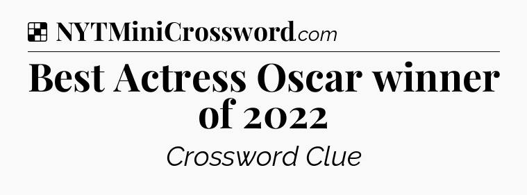 Solution: Best Actress Oscar winner of 2022 - NYT Crossword