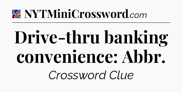 Drive-thru banking convenience: Abbr Crossword Clue