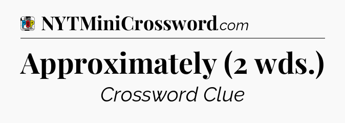 Approximately (2 wds.) Crossword Clue