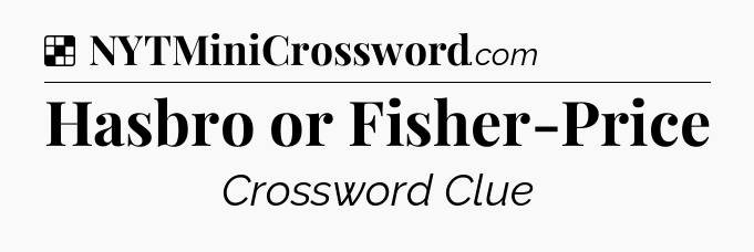 Solution: Hasbro or Fisher-Price - NYT Crossword