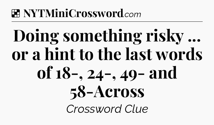 Solution: Doing something risky ... or a hint to the last words of 18-, 24-, 49- and 58-Across - NYT Crossword