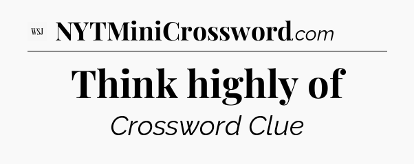 Think highly of - WSJ Crossword