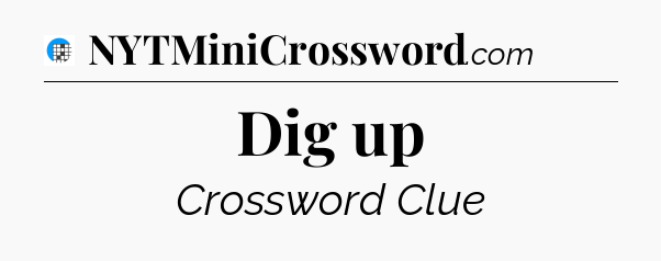 Dig up Crossword Clue
