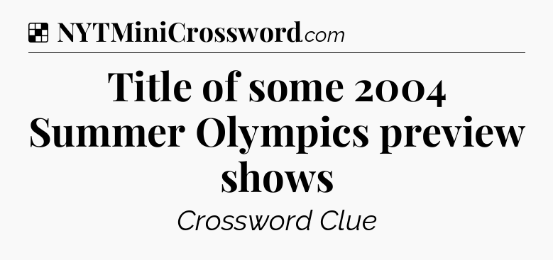 Solution: Title of some 2004 Summer Olympics preview shows - NYT Crossword