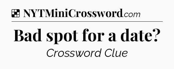 Solution: Bad spot for a date - NYT Crossword
