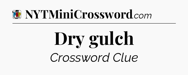 Dry gulch Crossword Clue