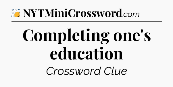 Completing one's education - 7 Little Words