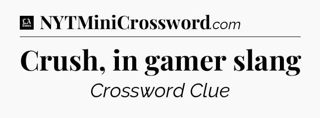 Crush, in gamer slang - LA Times Crossword