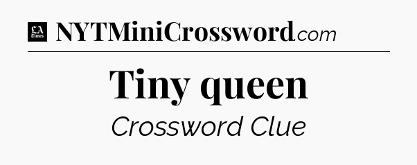 Tiny queen - LA Times Crossword