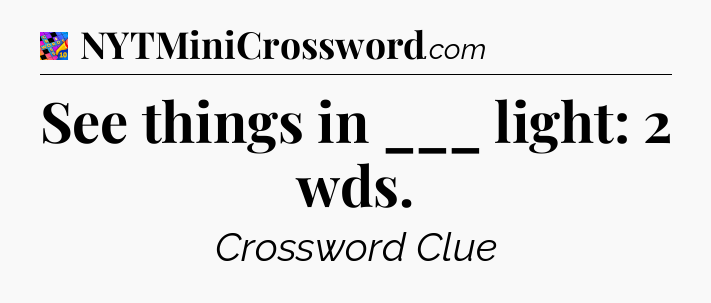 See things in ___ light: 2 wds Crossword Clue
