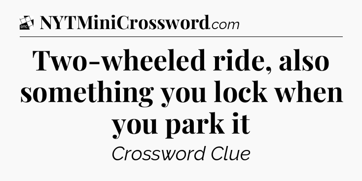 Two-wheeled ride, also something you lock when you park it - Daily Themed Classic Crossword