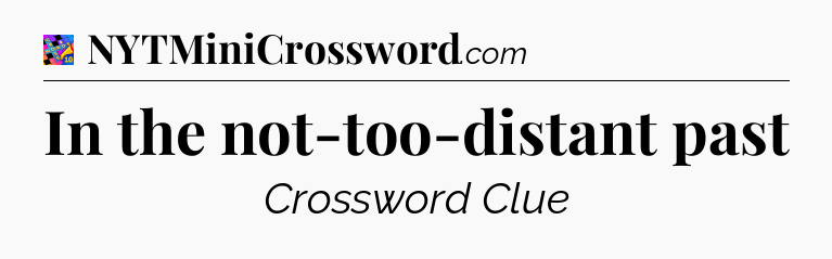 In the not-too-distant past Crossword Clue
