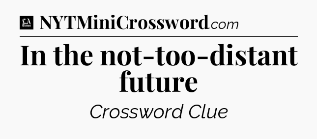 In the not-too-distant future - LA Times Crossword