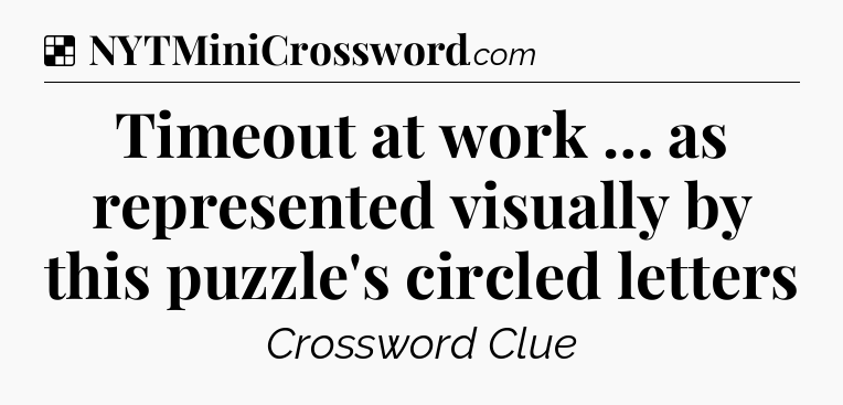 Solution: Timeout at work … as represented visually by this puzzle's circled letters - NYT Crossword