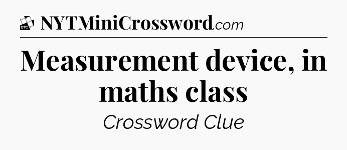 Measurement device, in maths class - Daily Themed Classic Crossword