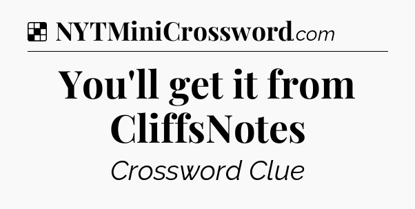 Solution: You'll get it from CliffsNotes - NYT Crossword