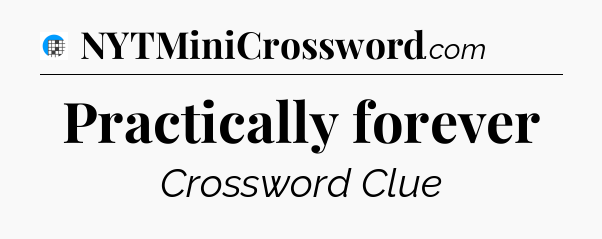Practically forever Crossword Clue
