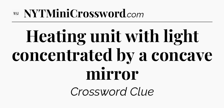 Heating unit with light concentrated by a concave mirror - WSJ Crossword