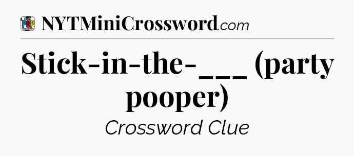 Stick-in-the-___ (party pooper) Crossword Clue