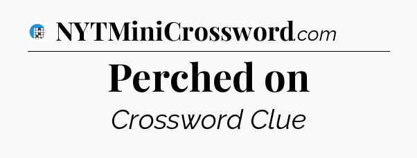 Perched on Crossword Clue