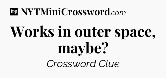 Works in outer space, maybe Crossword Clue