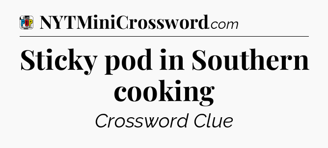 Sticky pod in Southern cooking Crossword Clue