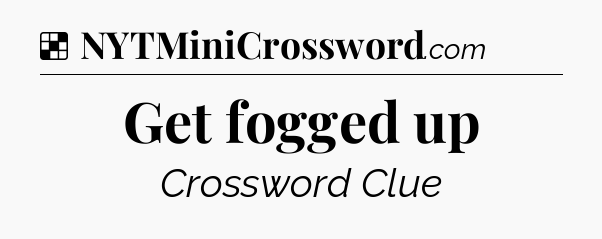 Solution: Get fogged up - NYT Crossword
