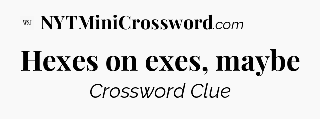 Hexes on exes, maybe - WSJ Crossword