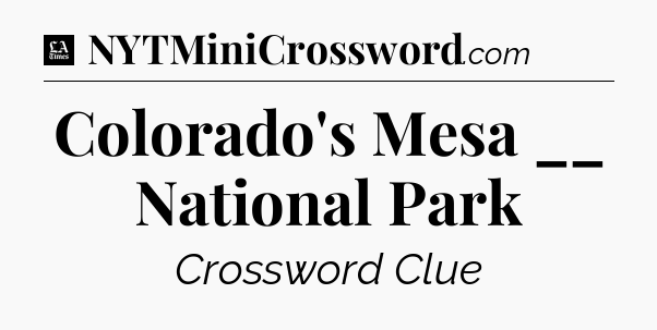 Colorado's Mesa __ National Park - LA Times Crossword