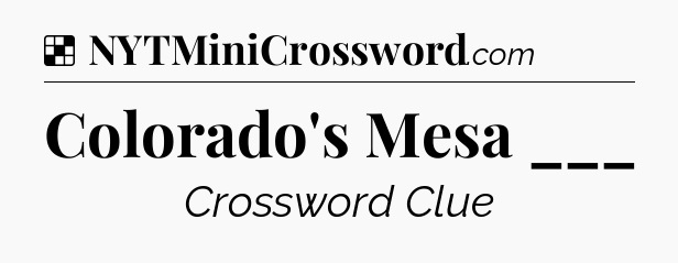 Solution: Colorado's Mesa ___ - NYT Crossword