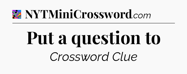 Put a question to Crossword Clue