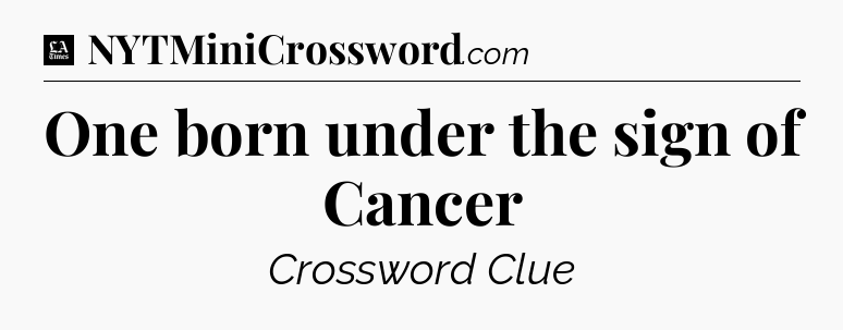 One born under the sign of Cancer - LA Times Crossword
