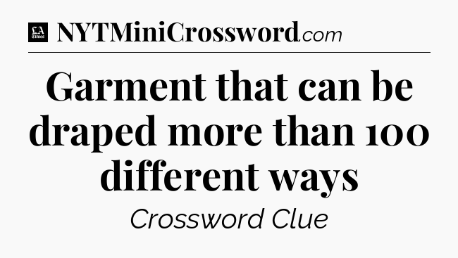 Garment that can be draped more than 100 different ways - LA Times Crossword