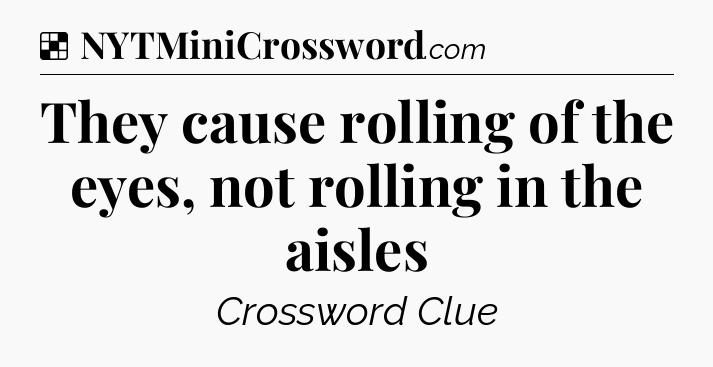 Solution: They cause rolling of the eyes, not rolling in the aisles - NYT Crossword
